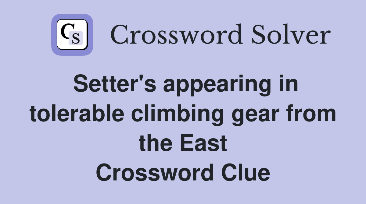 Setter's appearing in tolerable climbing gear from the East Crossword
